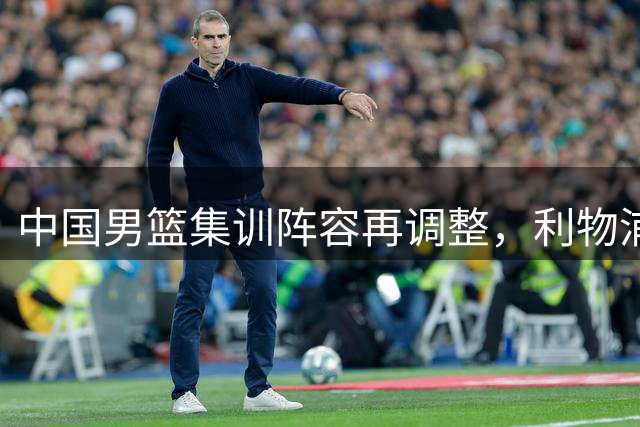 中国男篮集训阵容再调整，利物浦火线补强中卫