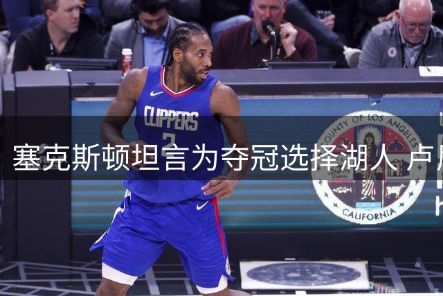塞克斯顿坦言为夺冠选择湖人 卢尼盛赞东契奇领导力