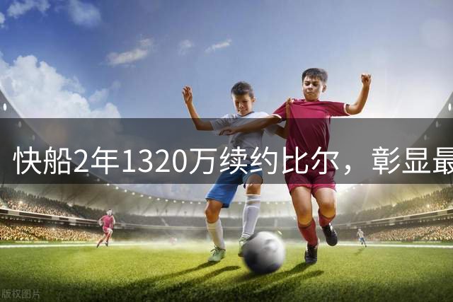 快船2年1320万续约比尔，彰显最大诚意