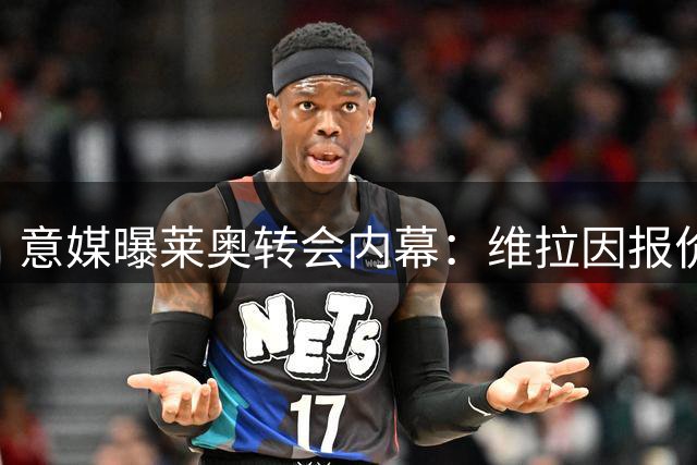 意媒曝莱奥转会内幕：维拉因报价分歧错失葡萄牙飞翼