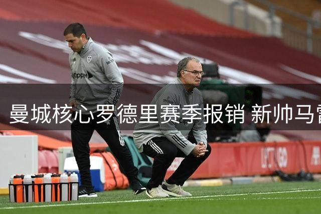 曼城核心罗德里赛季报销 新帅马雷斯卡面临战术重构挑战
