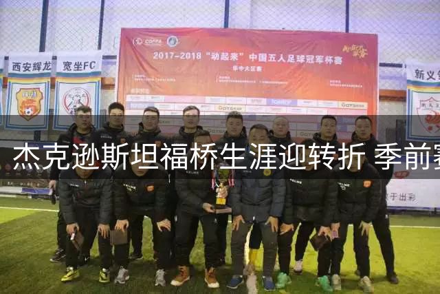 杰克逊斯坦福桥生涯迎转折 季前赛表现成留队最后机会
