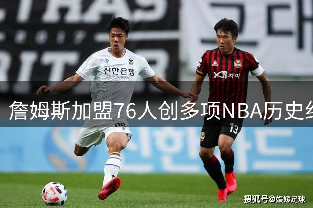 詹姆斯加盟76人创多项NBA历史纪录 官方海报致敬传奇生涯