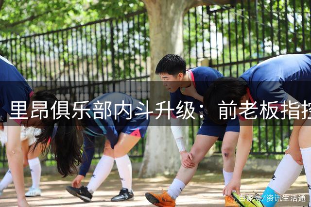 里昂俱乐部内斗升级：前老板指控女足大亨设局操盘 4亿美元纠纷引爆足坛
