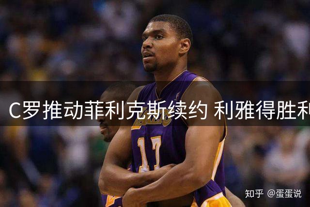 C罗推动菲利克斯续约 利雅得胜利双星锁定未来