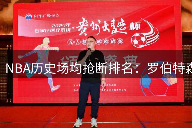 NBA历史场均抢断排名：罗伯特森居首 乔丹并列第三