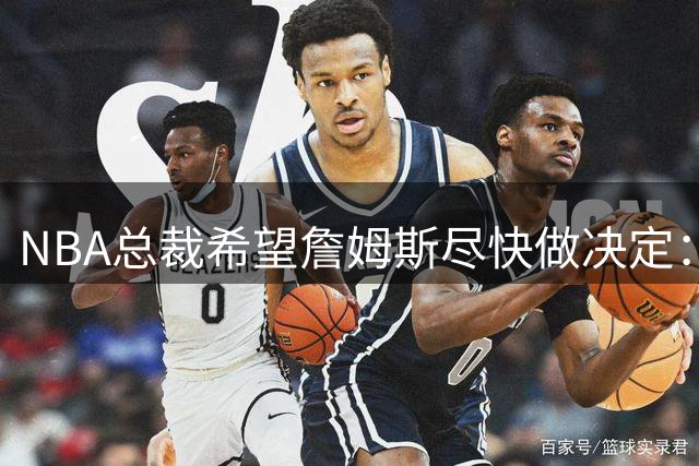 NBA总裁希望詹姆斯尽快做决定：影响安排赛程，揭幕、圣诞大战等