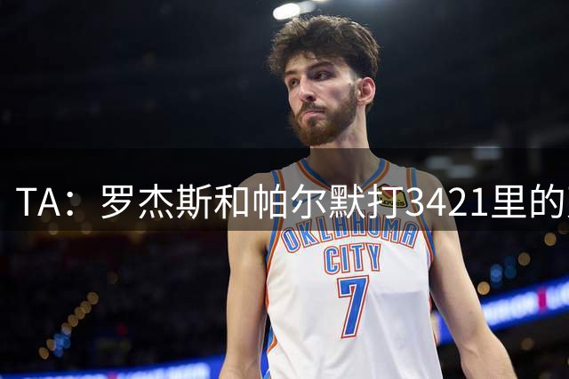 TA：罗杰斯和帕尔默打3421里的双前腰 阿森纳可能转向巴尔科拉